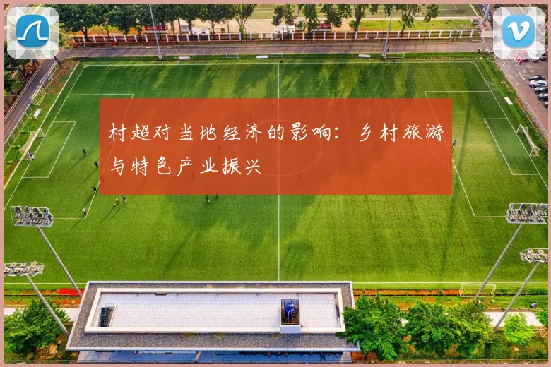 村超对当地经济的影响:乡村旅游与特色产业振兴