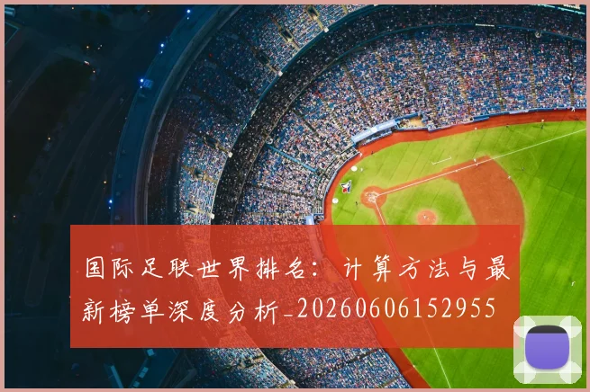 国际足联世界排名:计算方法与最新榜单深度分析_20260606152955