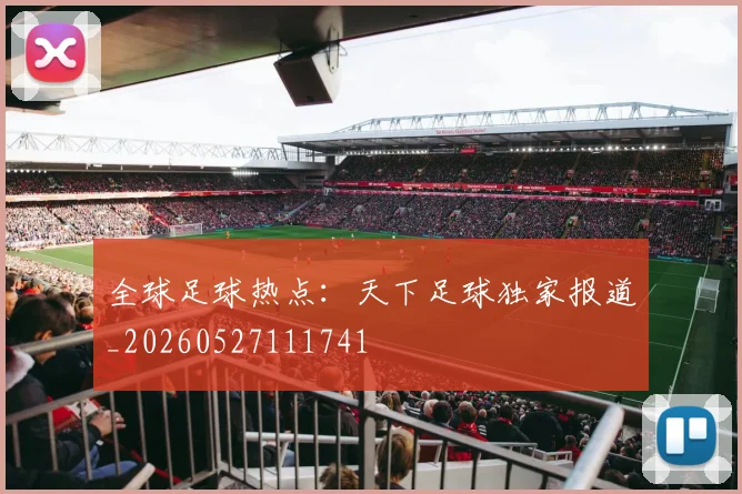 全球足球热点：天下足球独家报道_20260527111741