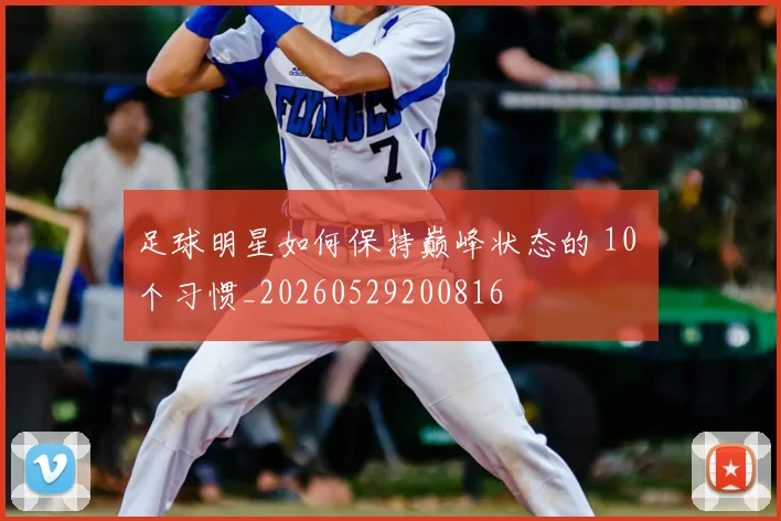 足球明星如何保持巅峰状态的 10 个习惯_20260529200816