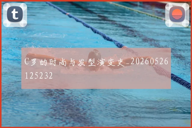 C罗的时尚与发型演变史_20260526125232
