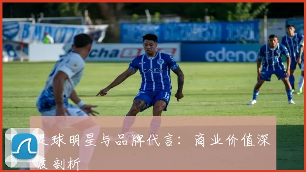 足球明星与品牌代言:商业价值深度剖析