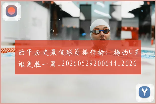 西甲历史最佳球员排行榜：梅西C罗谁更胜一筹_20260529200644_20260703181848