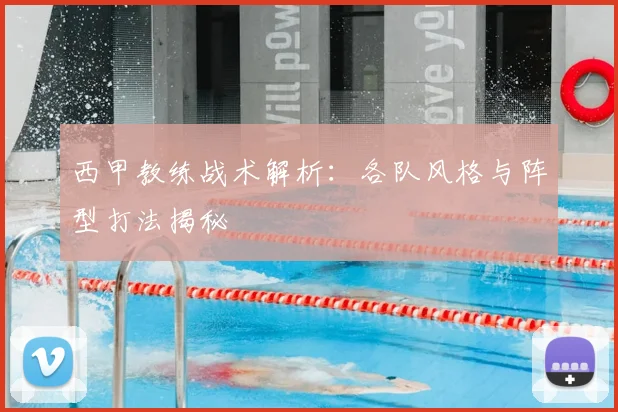 西甲教练战术解析：各队风格与阵型打法揭秘