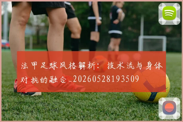 法甲足球风格解析：技术流与身体对抗的融合_20260528193509