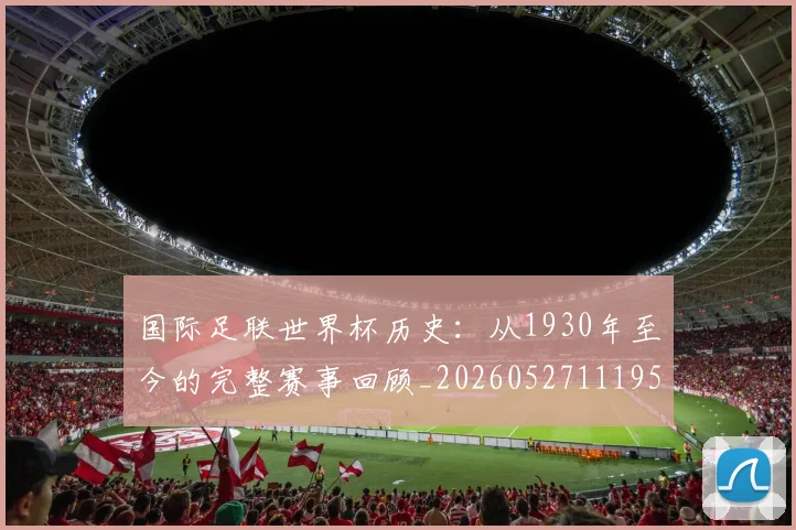 国际足联世界杯历史：从1930年至今的完整赛事回顾_20260527111953