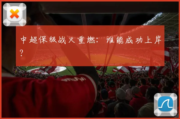 中超保级战火重燃:谁能成功上岸?