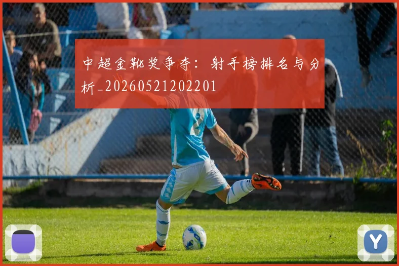 中超金靴奖争夺：射手榜排名与分析_20260521202201