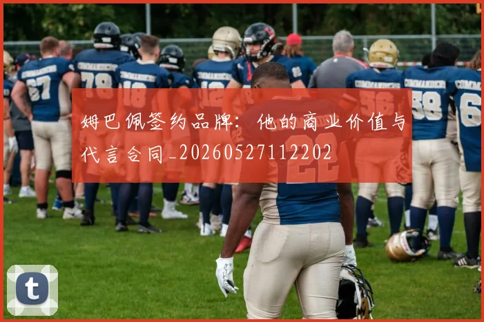 姆巴佩签约品牌：他的商业价值与代言合同_20260527112202