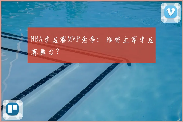 NBA季后赛MVP竞争:谁将主宰季后赛舞台?