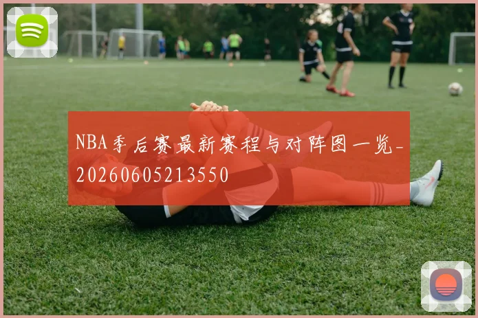 NBA季后赛最新赛程与对阵图一览_20260605213550