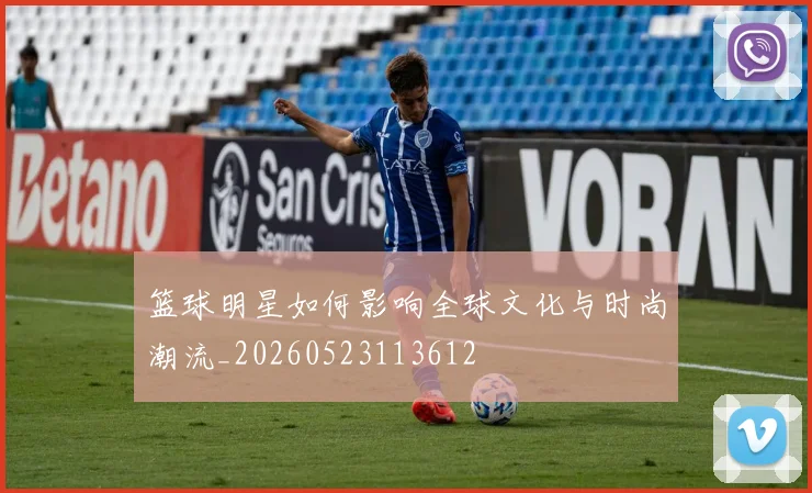 篮球明星如何影响全球文化与时尚潮流_20260523113612