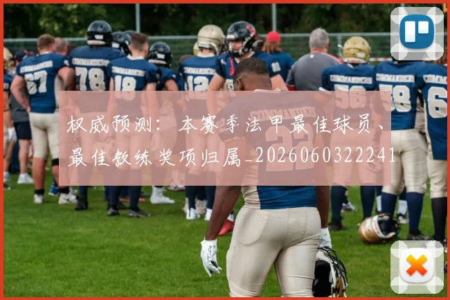 权威预测：本赛季法甲最佳球员、最佳教练奖项归属_20260603222416