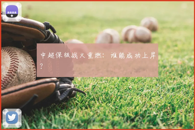 中超保级战火重燃：谁能成功上岸？