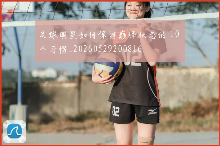 足球明星如何保持巅峰状态的 10 个习惯_20260529200816