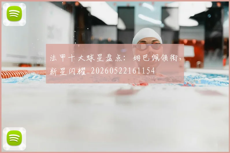 法甲十大球星盘点:姆巴佩领衔,新星闪耀_20260522161154