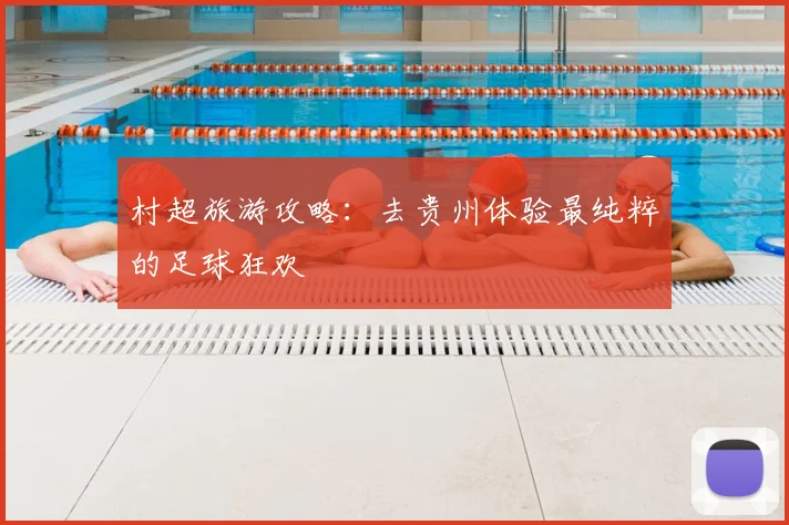 村超旅游攻略:去贵州体验最纯粹的足球狂欢