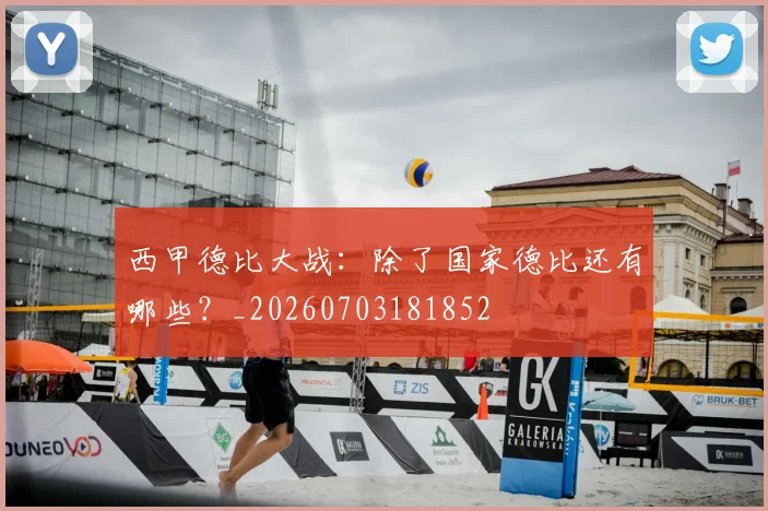 西甲德比大战:除了国家德比还有哪些?_20260703181852