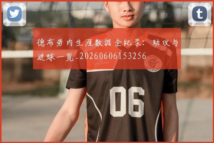 德布劳内生涯数据全纪录:助攻与进球一览_20260606153256