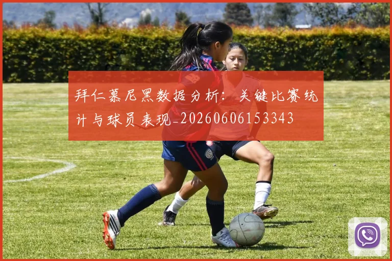 拜仁慕尼黑数据分析：关键比赛统计与球员表现_20260606153343
